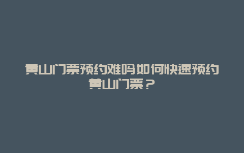 黄山门票预约难吗如何快速预约黄山门票？