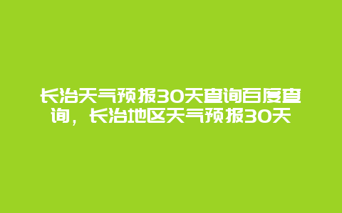 长治天气预报30天查询百度查询，长治地区天气预报30天