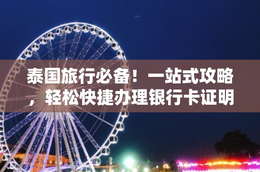 泰国旅行必备！一站式攻略，轻松快捷办理银行卡证明，省心省力体验泰式生活