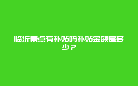 临沂景点有补贴吗补贴金额是多少？