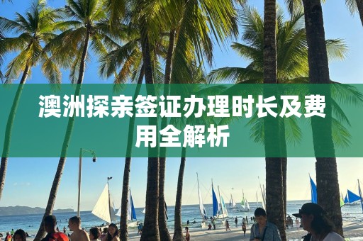 澳洲探亲签证办理时长及费用全解析