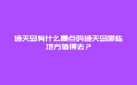 通天岛有什么景点吗通天岛哪些地方值得去？