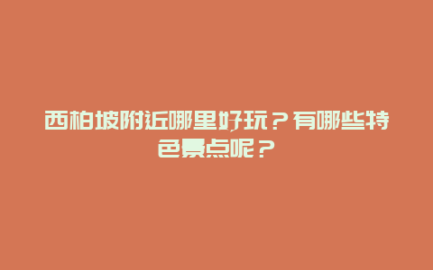 西柏坡附近哪里好玩？有哪些特色景点呢？