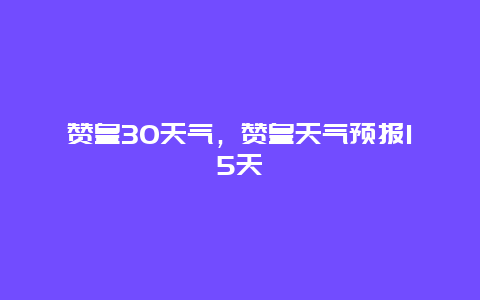 赞皇30天气，赞皇天气预报15天