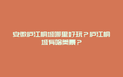 安徽庐江桐城哪里好玩？庐江桐城有啥美景？