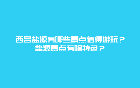 西昌盐源有哪些景点值得游玩？盐源景点有啥特色？
