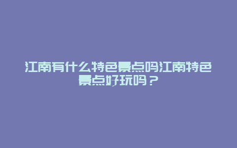 江南有什么特色景点吗江南特色景点好玩吗？
