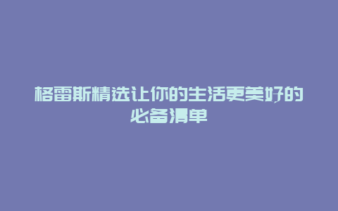 格雷斯精选让你的生活更美好的必备清单
