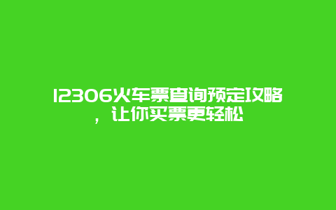 12306火车票查询预定攻略，让你买票更轻松