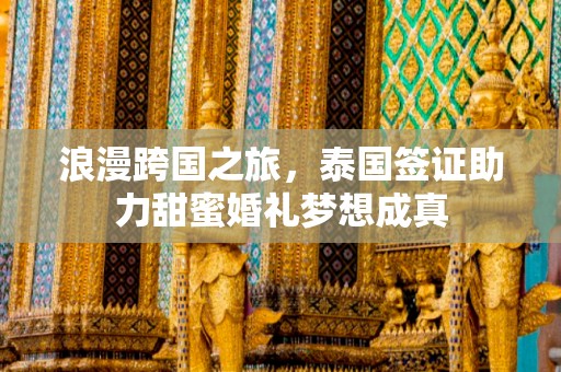 浪漫跨国之旅，泰国签证助力甜蜜婚礼梦想成真