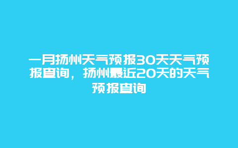一月扬州天气预报30天天气预报查询，扬州最近20天的天气预报查询