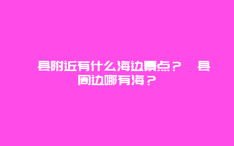 泗县附近有什么海边景点？泗县周边哪有海？