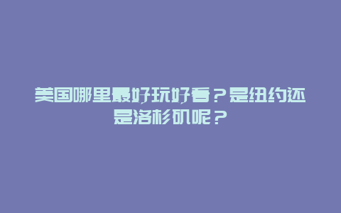 美国哪里最好玩好看？是纽约还是洛杉矶呢？