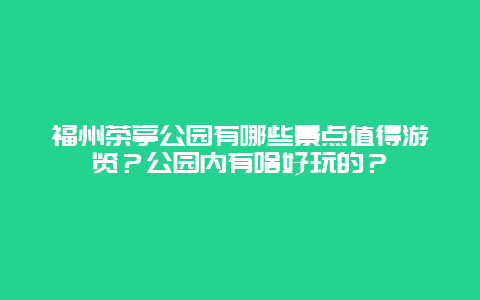 福州茶亭公园有哪些景点值得游览？公园内有啥好玩的？
