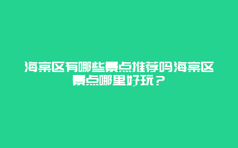 海棠区有哪些景点推荐吗海棠区景点哪里好玩？