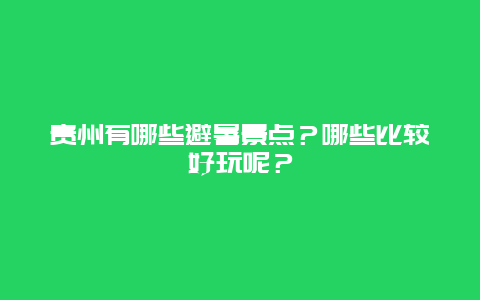 贵州有哪些避暑景点？哪些比较好玩呢？