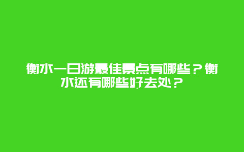 衡水一日游最佳景点有哪些？衡水还有哪些好去处？