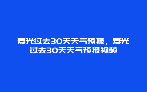 寿光过去30天天气预报，寿光过去30天天气预报视频