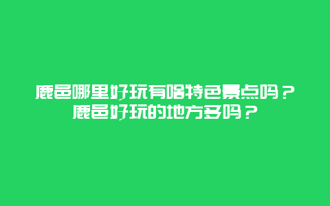 鹿邑哪里好玩有啥特色景点吗？鹿邑好玩的地方多吗？