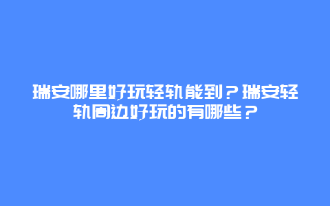 瑞安哪里好玩轻轨能到？瑞安轻轨周边好玩的有哪些？