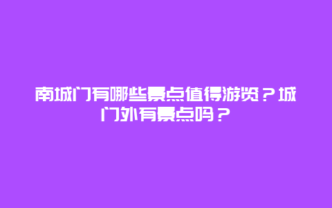 南城门有哪些景点值得游览？城门外有景点吗？