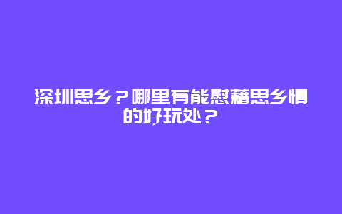 深圳思乡？哪里有能慰藉思乡情的好玩处？