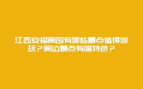 江西安福周围有哪些景点值得游玩？周边景点有啥特色？