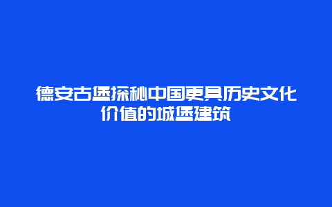 德安古堡探秘中国更具历史文化价值的城堡建筑