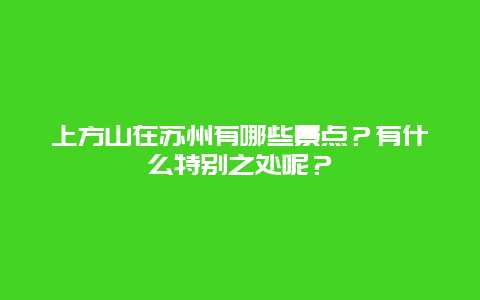上方山在苏州有哪些景点？有什么特别之处呢？