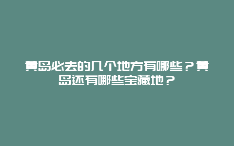 黄岛必去的几个地方有哪些？黄岛还有哪些宝藏地？