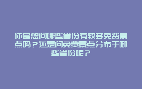 你是想问哪些省份有较多免费景点吗？还是问免费景点分布于哪些省份呢？