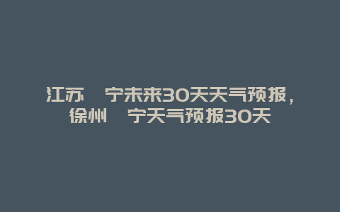 江苏睢宁未来30天天气预报，徐州睢宁天气预报30天