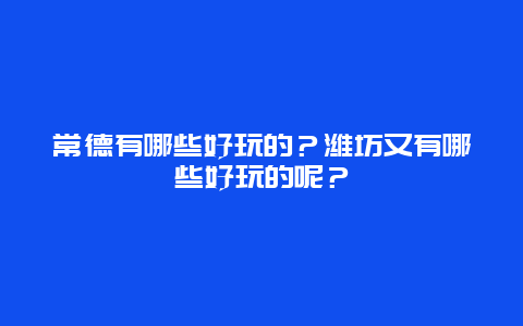 常德有哪些好玩的？潍坊又有哪些好玩的呢？