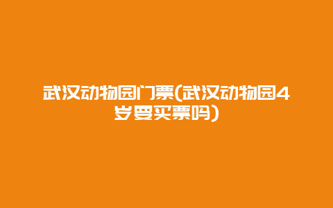 武汉动物园门票(武汉动物园4岁要买票吗)