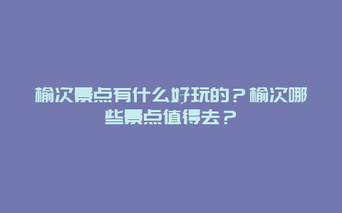 榆次景点有什么好玩的？榆次哪些景点值得去？