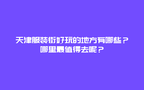 天津服装街好玩的地方有哪些？哪里最值得去呢？
