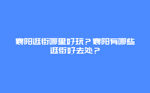 襄阳逛街哪里好玩？襄阳有哪些逛街好去处？
