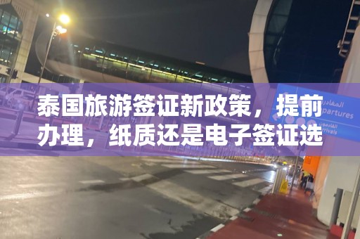 泰国旅游签证新政策，提前办理，纸质还是电子签证选择指南