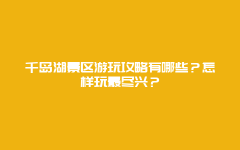 千岛湖景区游玩攻略有哪些？怎样玩最尽兴？
