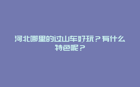 河北哪里的过山车好玩？有什么特色呢？