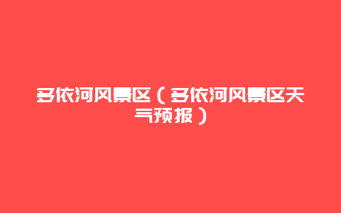 多依河风景区（多依河风景区天气预报）