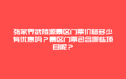 张家界武陵源景区门票价格多少有优惠吗？景区门票包含哪些项目呢？