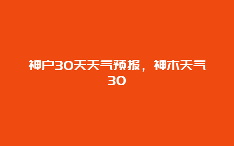 神户30天天气预报，神木天气30