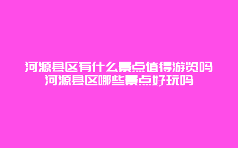 河源县区有什么景点值得游览吗河源县区哪些景点好玩吗