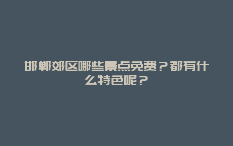 邯郸郊区哪些景点免费？都有什么特色呢？