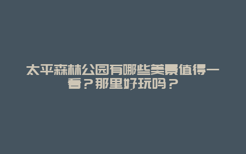 太平森林公园有哪些美景值得一看？那里好玩吗？