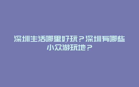 深圳生活哪里好玩？深圳有哪些小众游玩地？
