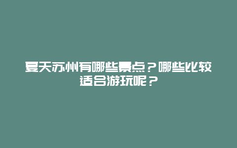 夏天苏州有哪些景点？哪些比较适合游玩呢？