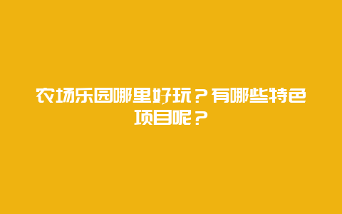 农场乐园哪里好玩？有哪些特色项目呢？