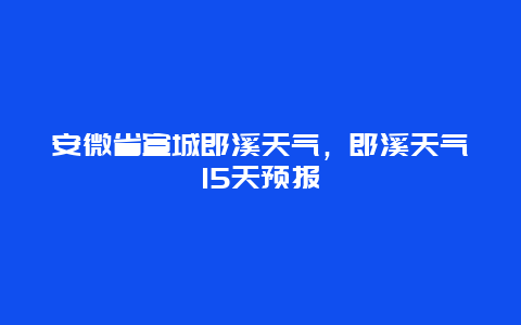 安微省宣城郎溪天气，郎溪天气15天预报